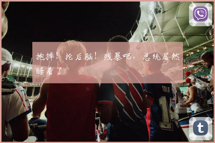 抱摔！抡后脑！残暴吧，总统居然睡着了