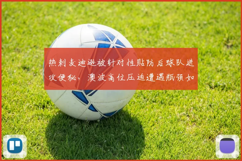 热刺麦迪逊被针对性贴防后球队进攻便秘,澳波高位压迫遭遇瓶颈如何破局?
